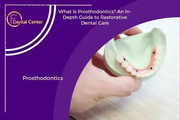 What Is Prosthodontics? An In-Depth Guide to Restorative Dental Care
