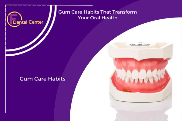 Gum Care Habits That Transform Your Oral Health